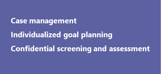Case management, individualized goal planning, confidential screening and assessment 