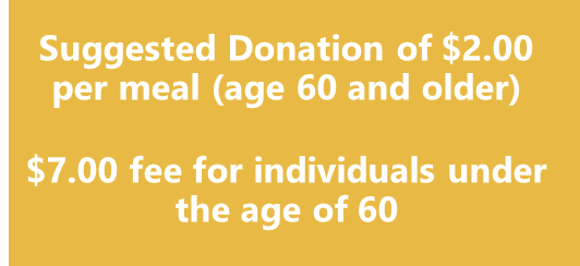 Suggested donation of $2.00 per meal and $7.00 fee for under the age of 60