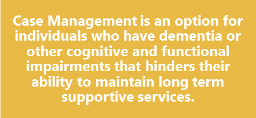 Case management is for individuals with dementia or other cognitive and functional impairments.