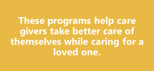 These programs help caregivers take better care of themselves while caring for a loved one.